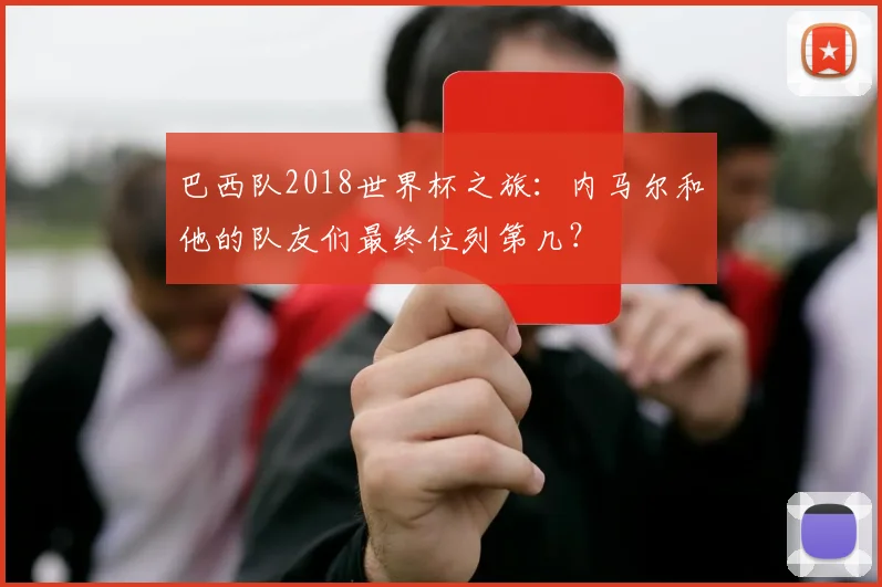 巴西队2018世界杯之旅：内马尔和他的队友们最终位列第几？